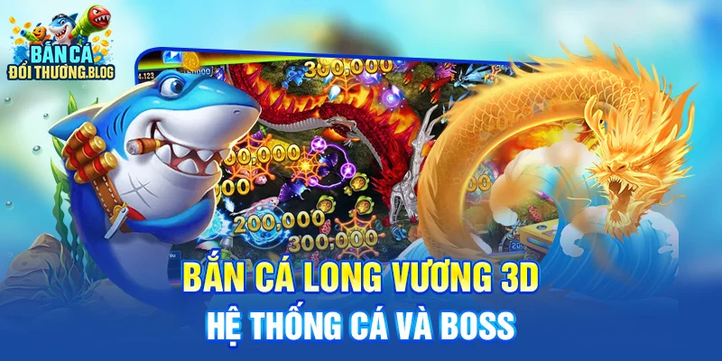 Review Bắn Cá Long Vương 3D 8 Bắn cá long vương 3D - hệ thống cá và boss