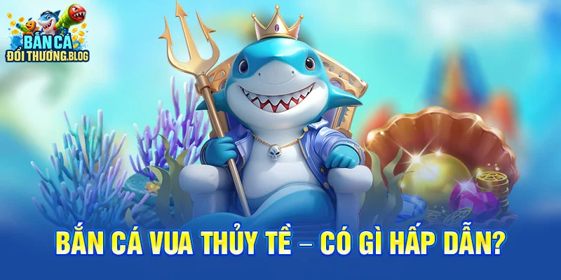 Bắn Cá Vua Thủy Tề – Có Gì Hấp Dẫn?