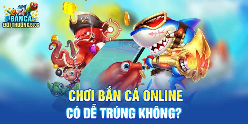Chơi Bắn Cá Online Có Dễ Trúng Không?