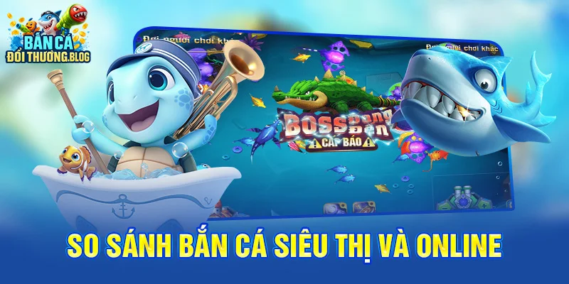 Bắn Cá Siêu Thị Vs Bắn Cá Online – Nên Chọn Gì? 8 So sánh bắn cá siêu thị và bắn cá online