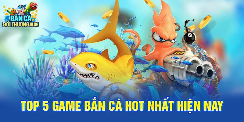 Top 5 Game Bắn Cá Hot Nhất Hiện Nay