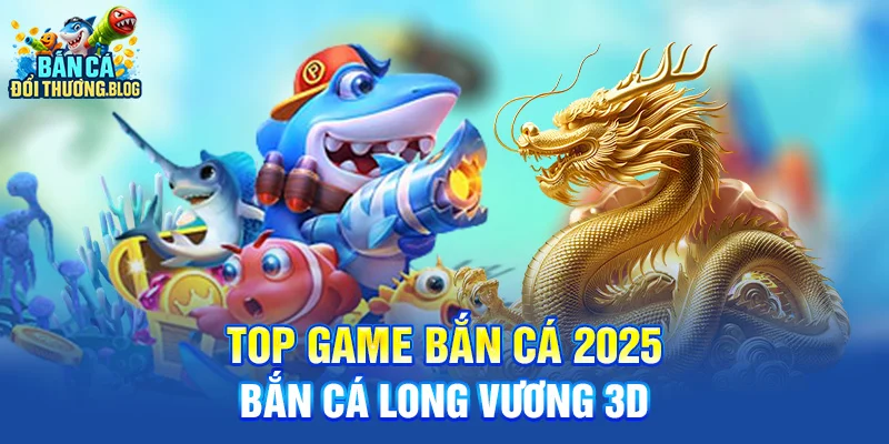 Top 5 Game Bắn Cá Hot Nhất Hiện Nay 8 Top game bắn cá 2025 - Bắn Cá Long Vương 3D