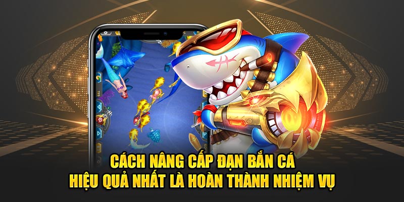 Top 4 Cách Nâng Cấp Đạn Bắn Cá Hiệu Quả Nhất Cho Tân Thủ 9 Cách nâng cấp đạn bắn cá hiệu quả nhất là hoàn thành nhiệm vụ