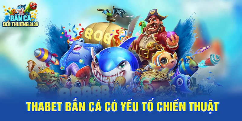 Thabet Bắn Cá – Có Nên Chơi? 10 Thabet bắn cá có yếu tố chiến thuật